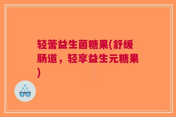 轻蕾益生菌糖果(舒缓肠道,轻享益生元糖果) 轻蕾益生菌糖果(舒缓肠道,轻享益生元糖果)