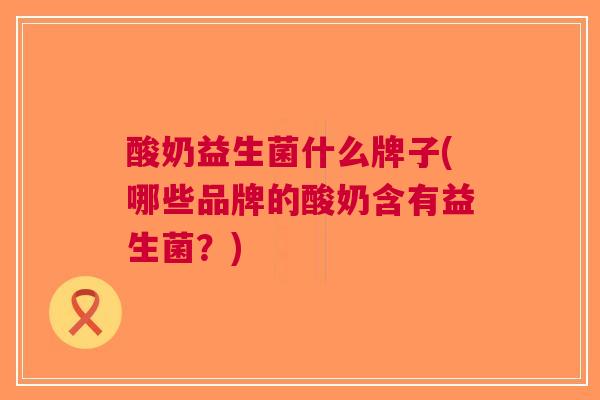 酸奶益生菌什么牌子(哪些品牌的酸奶含有益生菌?)