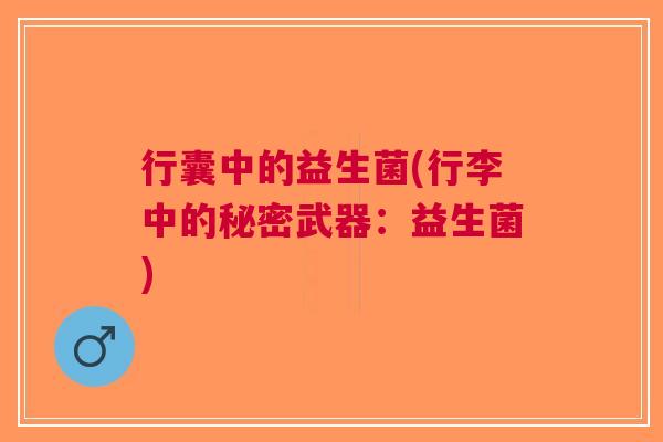 行囊中的益生菌(行李中的秘密武器：益生菌)