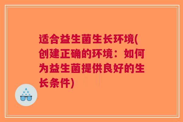 适合益生菌生长环境(创建正确的环境：如何为益生菌提供良好的生长条件)