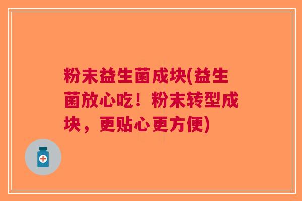 粉末益生菌成块(益生菌放心吃！粉末转型成块，更贴心更方便)
