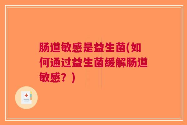肠道敏感是益生菌(如何通过益生菌缓解肠道敏感？)