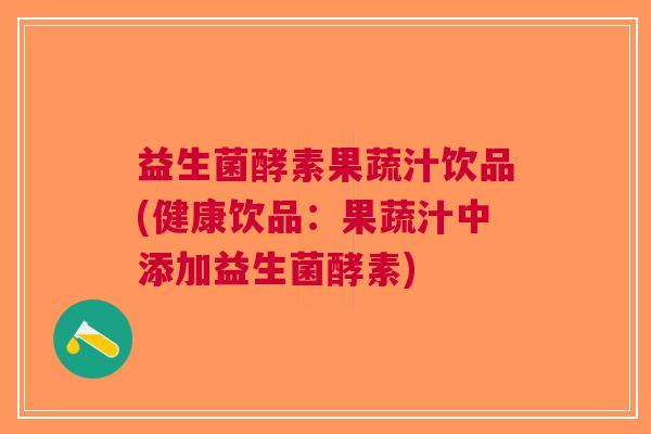 益生菌酵素果蔬汁饮品(健康饮品:果蔬汁中添加益生菌酵素)