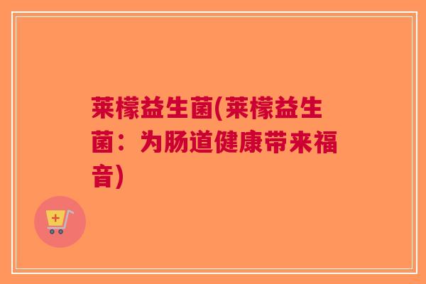 莱檬益生菌(莱檬益生菌:为肠道健康带来福音)