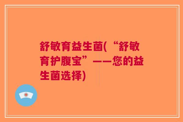 舒敏育益生菌(“舒敏育护腹宝”——您的益生菌选择)