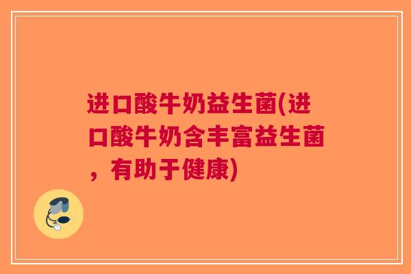 进口酸牛奶益生菌(进口酸牛奶含丰富益生菌,有助于健康) 进口酸牛奶益生菌(进口酸牛奶含丰富益生菌,有助于健康)