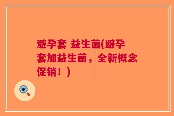 避孕套 益生菌(避孕套加益生菌,全新概念促销!) 避孕套 益生菌(避孕套加益生菌,全新概念促销!)