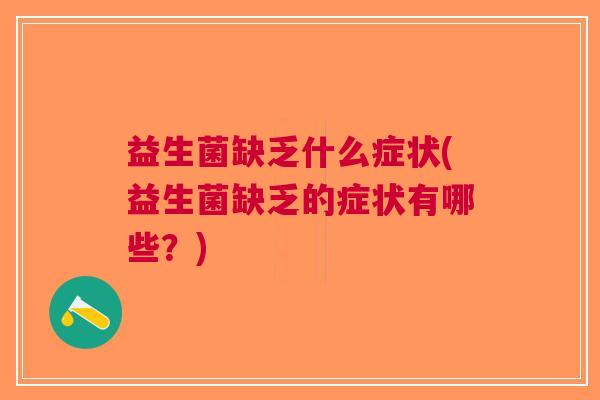 益生菌缺乏什么症状(益生菌缺乏的症状有哪些?)