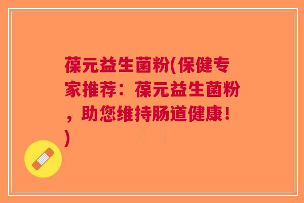 葆元益生菌粉(保健专家推荐:葆元益生菌粉,助您维持肠道健康!) 葆元益生菌粉(保健专家推荐:葆元益生菌粉,助您维持肠道健康!)