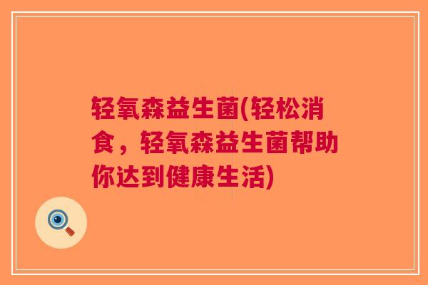 轻氧森益生菌(轻松消食,轻氧森益生菌帮助你达到健康生活)