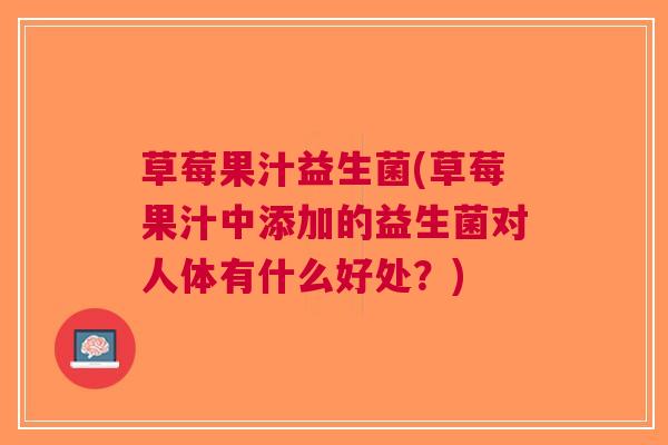 草莓果汁益生菌(草莓果汁中添加的益生菌对人体有什么好处？)
