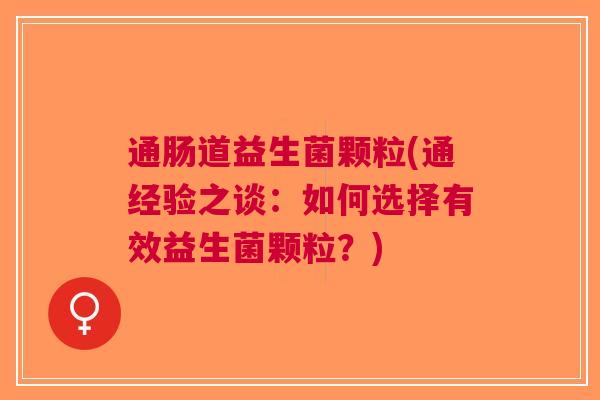 通肠道益生菌颗粒(通经验之谈：如何选择有效益生菌颗粒？)
