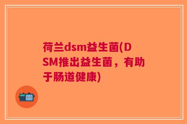 荷兰dsm益生菌(DSM推出益生菌，有助于肠道健康)