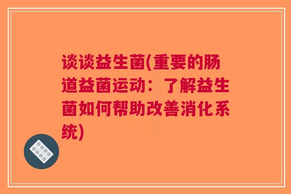 谈谈益生菌(重要的肠道益菌运动:了解益生菌如何帮助改善消化系统)