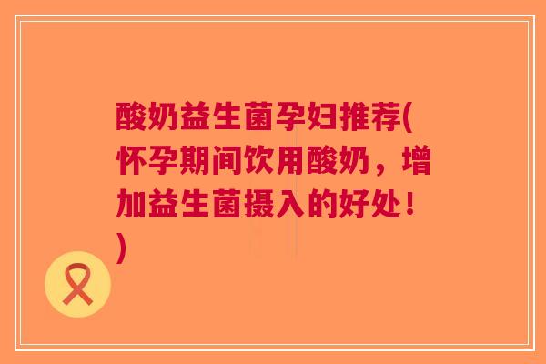 酸奶益生菌孕妇推荐(怀孕期间饮用酸奶,增加益生菌摄入的好处!) 酸奶益生菌孕妇推荐(怀孕期间饮用酸奶,增加益生菌摄入的好处!)