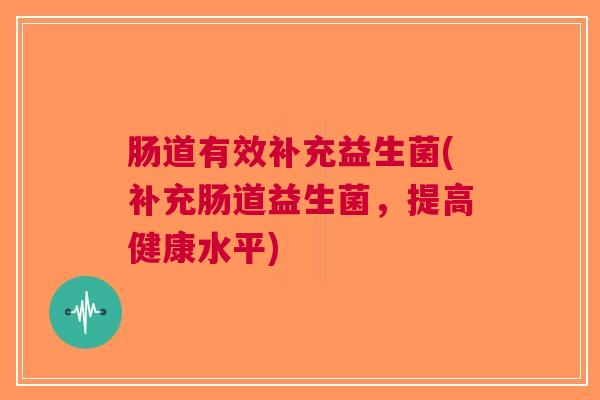 肠道有效补充益生菌(补充肠道益生菌,提高健康水平)