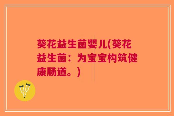 葵花益生菌婴儿(葵花益生菌：为宝宝构筑健康肠道。)