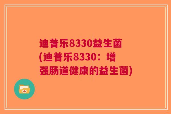 迪普乐8330益生菌(迪普乐8330:增强肠道健康的益生菌)