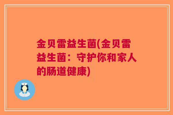 金贝雷益生菌(金贝雷益生菌：守护你和家人的肠道健康)