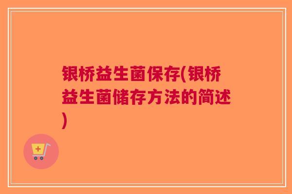 银桥益生菌保存(银桥益生菌储存方法的简述)