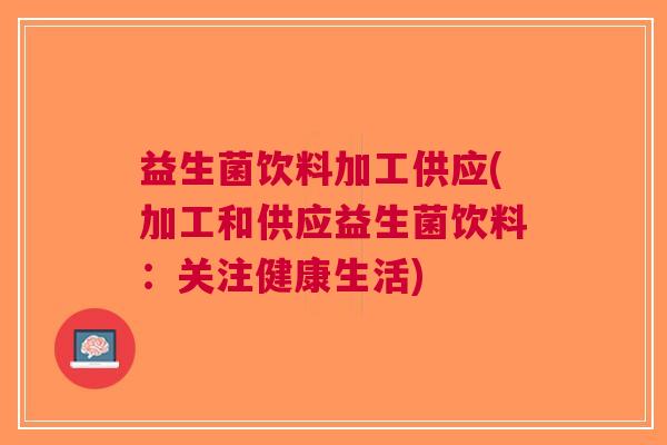 益生菌饮料加工供应(加工和供应益生菌饮料:关注健康生活)