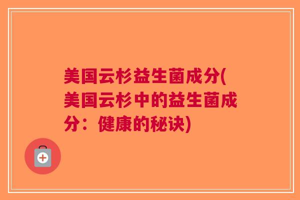 美国云杉益生菌成分(美国云杉中的益生菌成分:健康的秘诀)