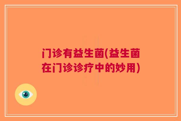 门诊有益生菌(益生菌在门诊诊疗中的妙用)