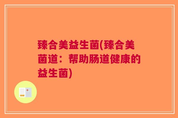 臻合美益生菌(臻合美菌道:帮助肠道健康的益生菌) 臻合美益生菌(臻合美菌道:帮助肠道健康的益生菌)