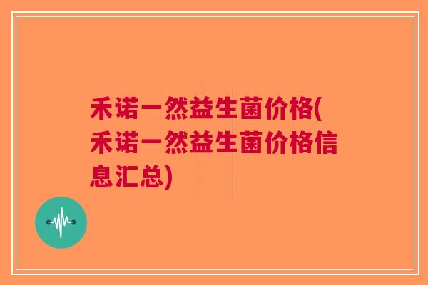 禾诺一然益生菌价格(禾诺一然益生菌价格信息汇总) 禾诺一然益生菌价格(禾诺一然益生菌价格信息汇总)