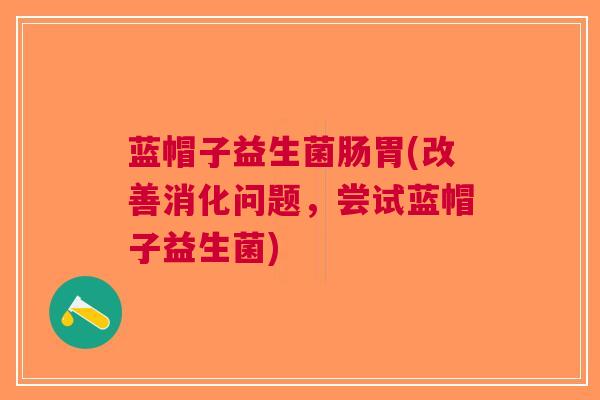 蓝帽子益生菌肠胃(改善消化问题，尝试蓝帽子益生菌)