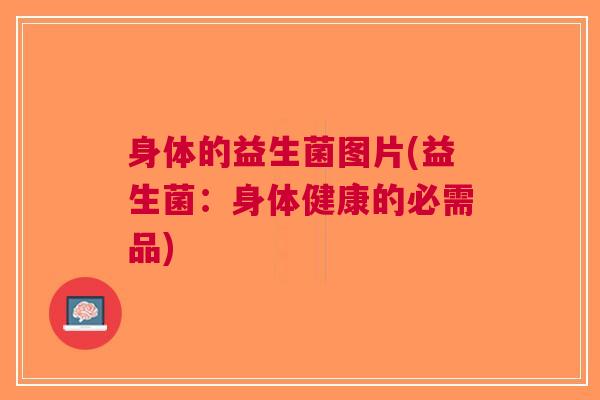 身体的益生菌图片(益生菌:身体健康的必需品) 身体的益生菌图片(益生菌:身体健康的必需品)
