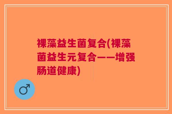 裸藻益生菌复合(裸藻菌益生元复合——增强肠道健康) 裸藻益生菌复合(裸藻菌益生元复合——增强肠道健康)