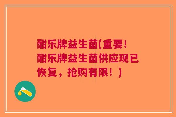酣乐牌益生菌(重要!酣乐牌益生菌供应现已恢复,抢购有限!) 酣乐牌益生菌(重要!酣乐牌益生菌供应现已恢复,抢购有限!)