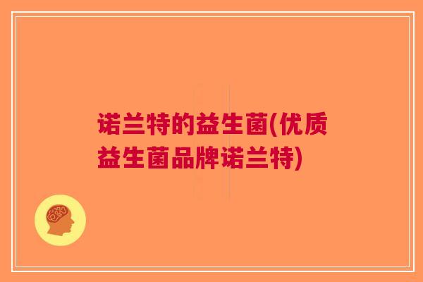 诺兰特的益生菌(优质益生菌品牌诺兰特)