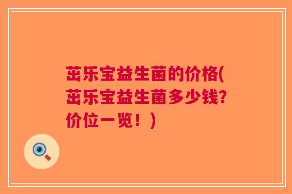 茁乐宝益生菌的价格(茁乐宝益生菌多少钱?价位一览!) 茁乐宝益生菌的价格(茁乐宝益生菌多少钱?价位一览!)