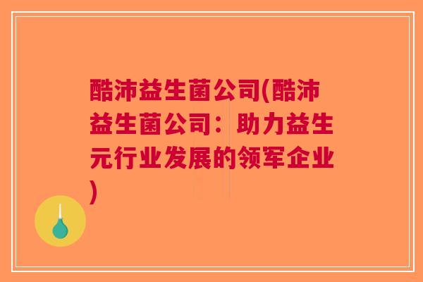 酷沛益生菌公司(酷沛益生菌公司：助力益生元行业发展的领军企业)