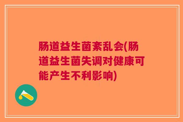 肠道益生菌紊乱会(肠道益生菌失调对健康可能产生不利影响) 肠道益生菌紊乱会(肠道益生菌失调对健康可能产生不利影响)