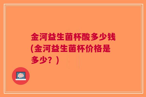 金河益生菌杯酸多少钱(金河益生菌杯价格是多少?)