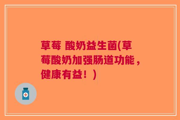 草莓 酸奶益生菌(草莓酸奶加强肠道功能,健康有益!) 草莓 酸奶益生菌(草莓酸奶加强肠道功能,健康有益!)