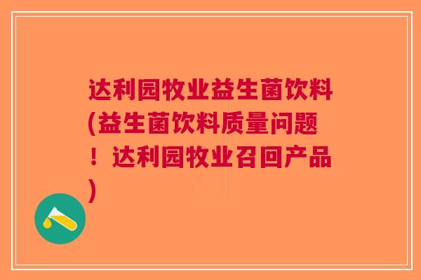 达利园牧业益生菌饮料(益生菌饮料质量问题！达利园牧业召回产品)