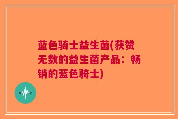 蓝色骑士益生菌(获赞无数的益生菌产品:畅销的蓝色骑士)