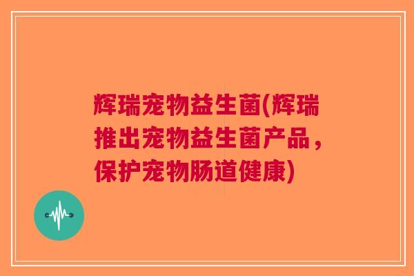 辉瑞宠物益生菌(辉瑞推出宠物益生菌产品,保护宠物肠道健康) 辉瑞宠物益生菌(辉瑞推出宠物益生菌产品,保护宠物肠道健康)