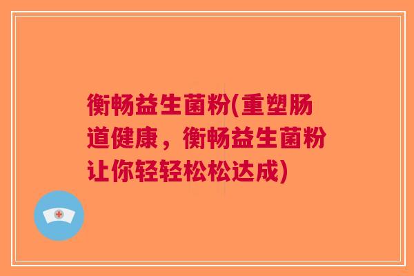 衡畅益生菌粉(重塑肠道健康，衡畅益生菌粉让你轻轻松松达成)