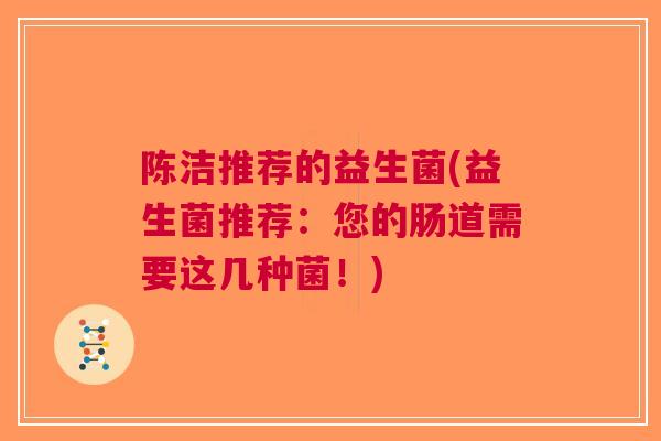 陈洁推荐的益生菌(益生菌推荐:您的肠道需要这几种菌!) 陈洁推荐的益生菌(益生菌推荐:您的肠道需要这几种菌!)