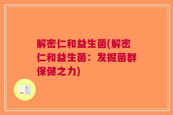 解密仁和益生菌(解密仁和益生菌：发掘菌群保健之力)