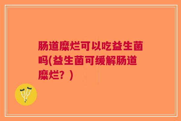 肠道糜烂可以吃益生菌吗(益生菌可缓解肠道糜烂？)