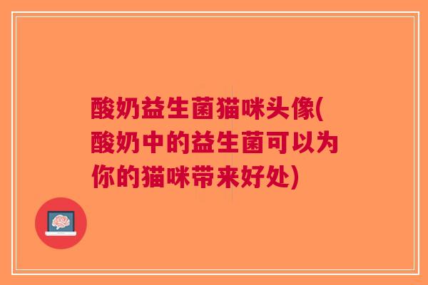 酸奶益生菌猫咪头像(酸奶中的益生菌可以为你的猫咪带来好处) 酸奶益生菌猫咪头像(酸奶中的益生菌可以为你的猫咪带来好处)