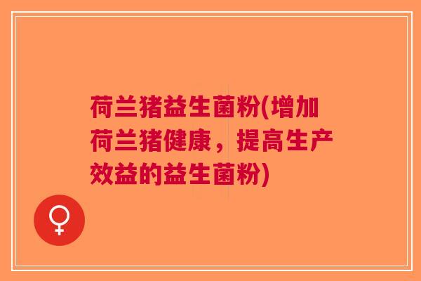 荷兰猪益生菌粉(增加荷兰猪健康，提高生产效益的益生菌粉)
