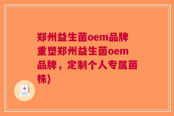 郑州益生菌oem品牌重塑郑州益生菌oem品牌,定制个人专属菌株) 郑州益生菌oem品牌重塑郑州益生菌oem品牌,定制个人专属菌株)