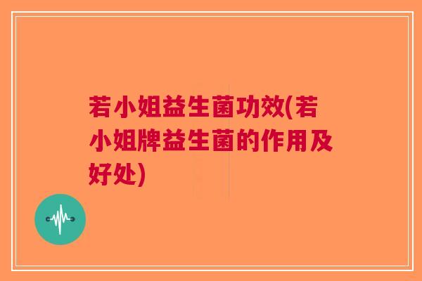 若小姐益生菌功效(若小姐牌益生菌的作用及好处) 若小姐益生菌功效(若小姐牌益生菌的作用及好处)